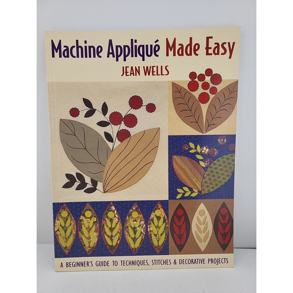 Machine Applique Made Easy : A Beginner's Guide to Techniques, Stitches and...