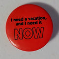 I Need A Vacation And I Need It Now Button
