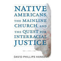 Native Americans, the Mainline Church, and the Quest for Interracial Justice by