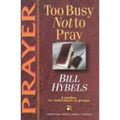 Christian Basics Bible Studies: Prayer : Too Busy Not to Pray by Bill Hybels...