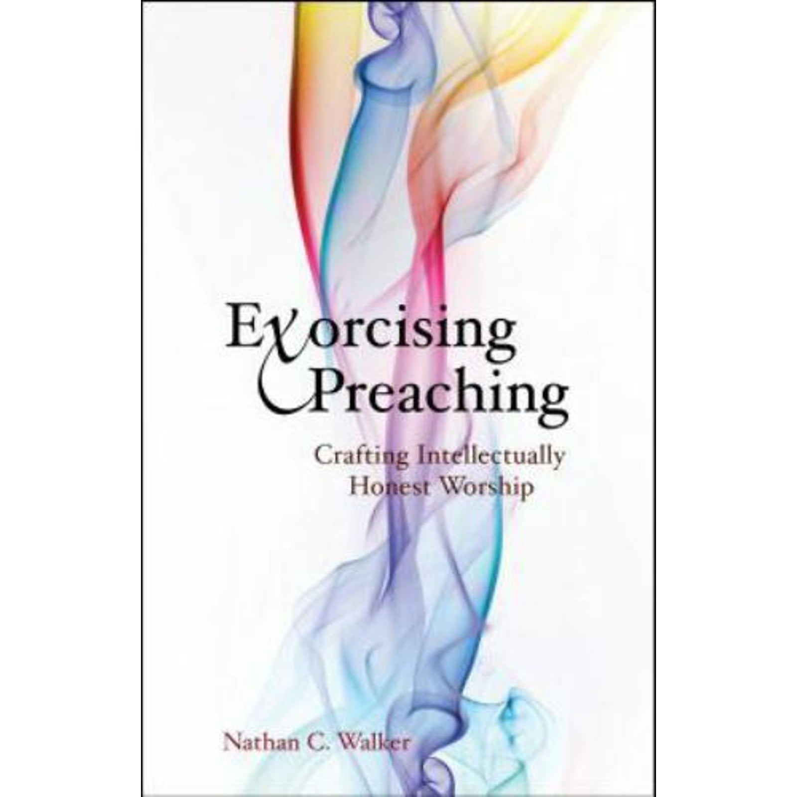 Exorcising Preaching : Crafting Intellectually Honest Worship by Nathan C....
