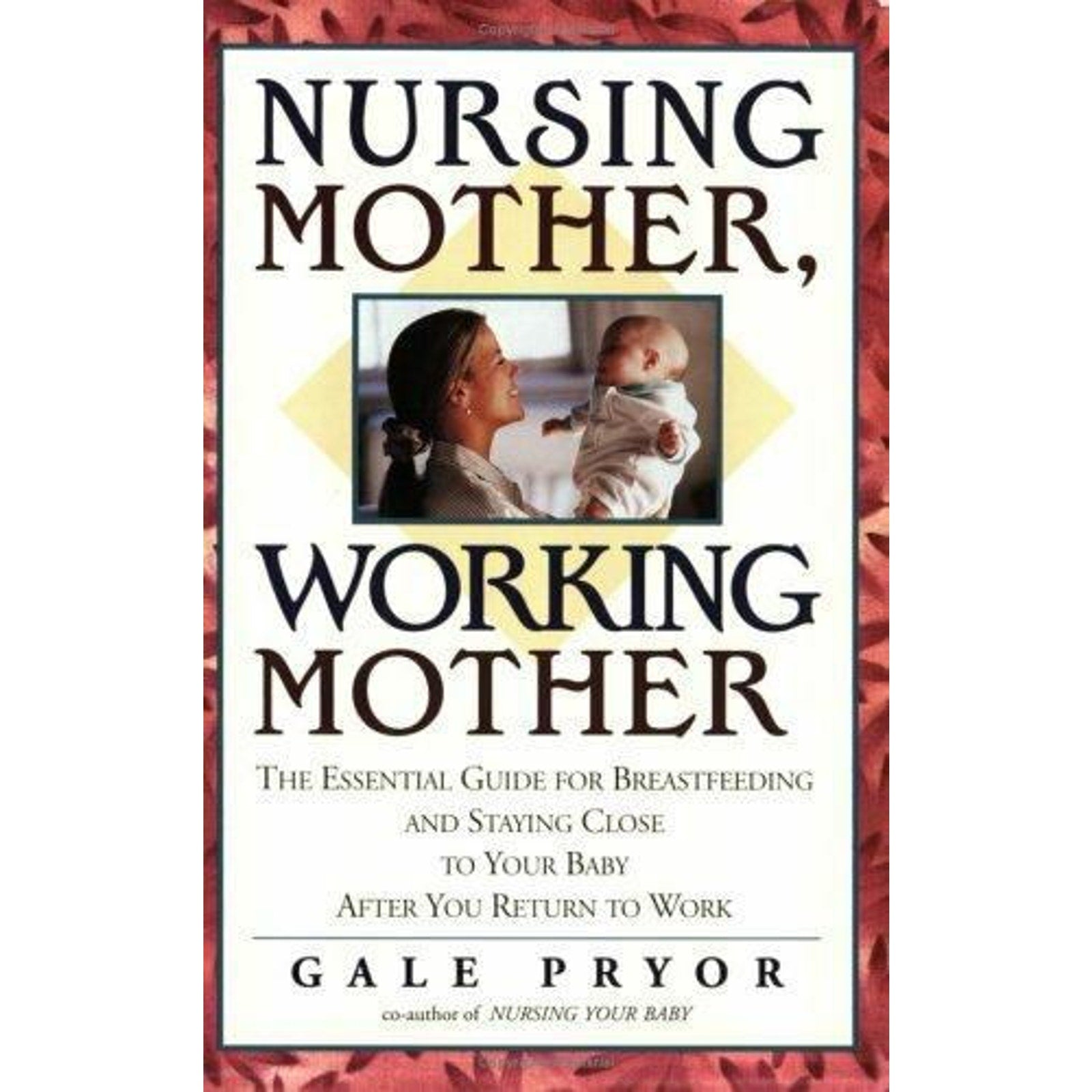 Nursing Mother, Working Mother : The Essential Guide for Breastfeeding and...