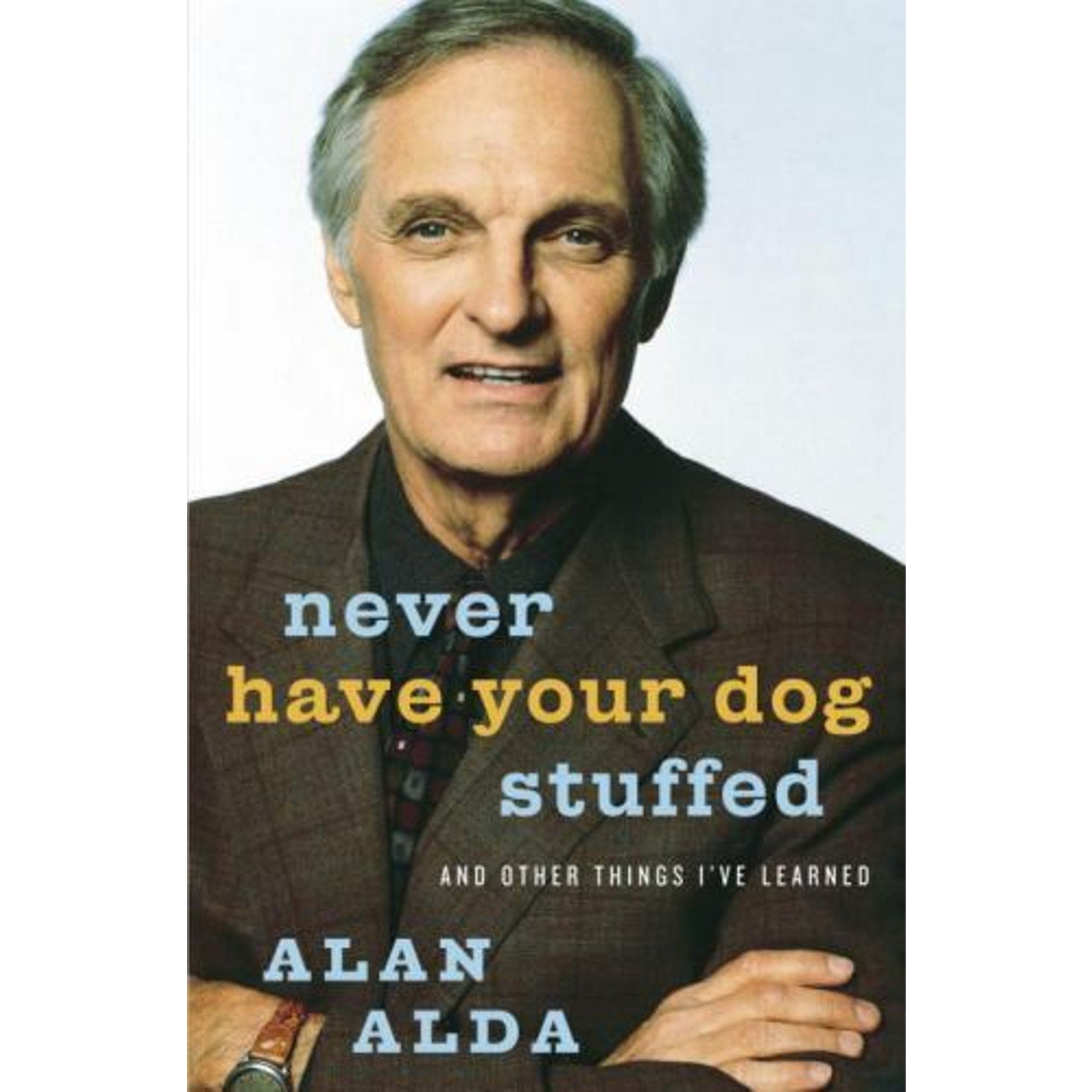 Never Have Your Dog Stuffed : And Other Things I've Learned by Alan Alda (2005,