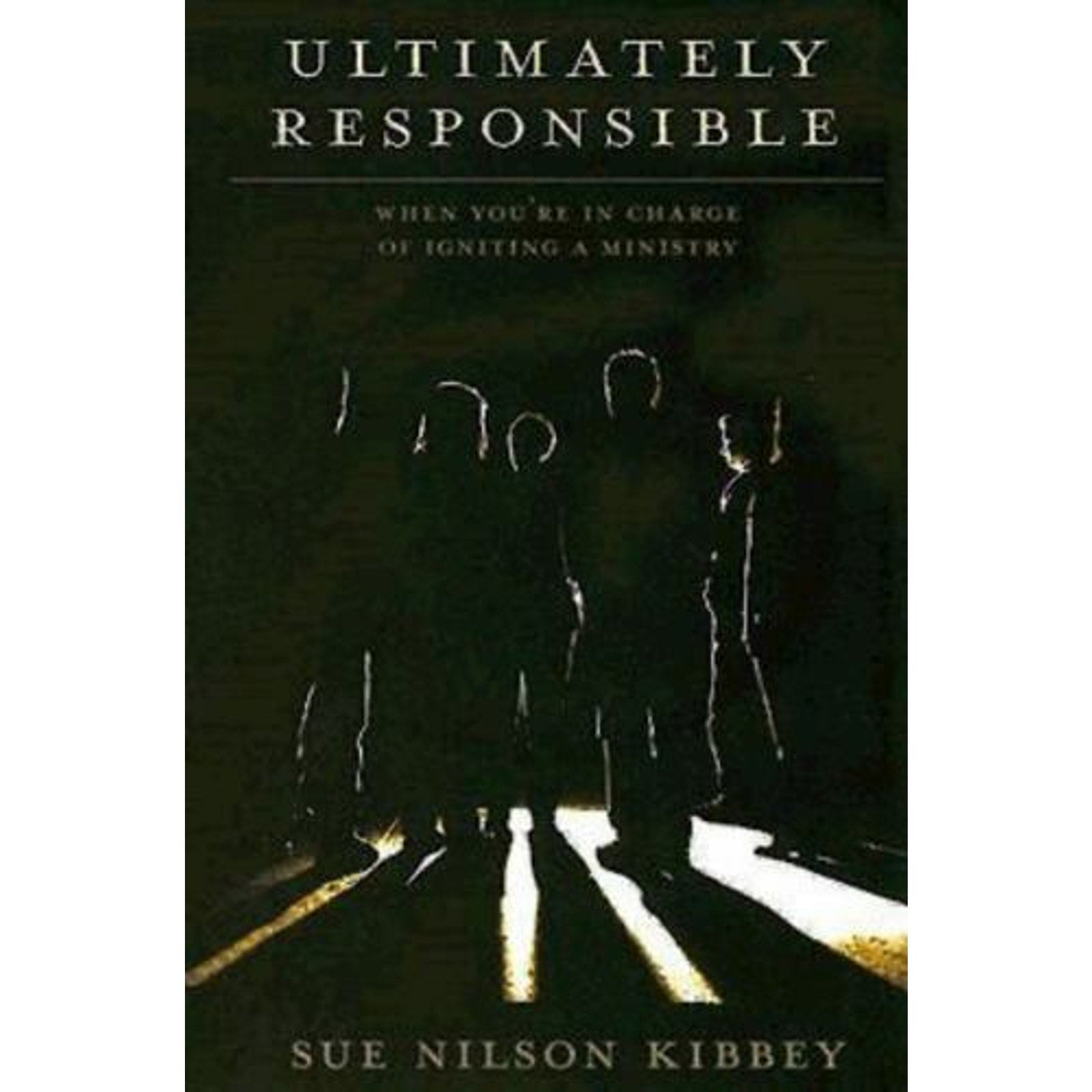 Ultimately Responsible : When You're in Charge of Igniting a Ministry by Sue Ni…