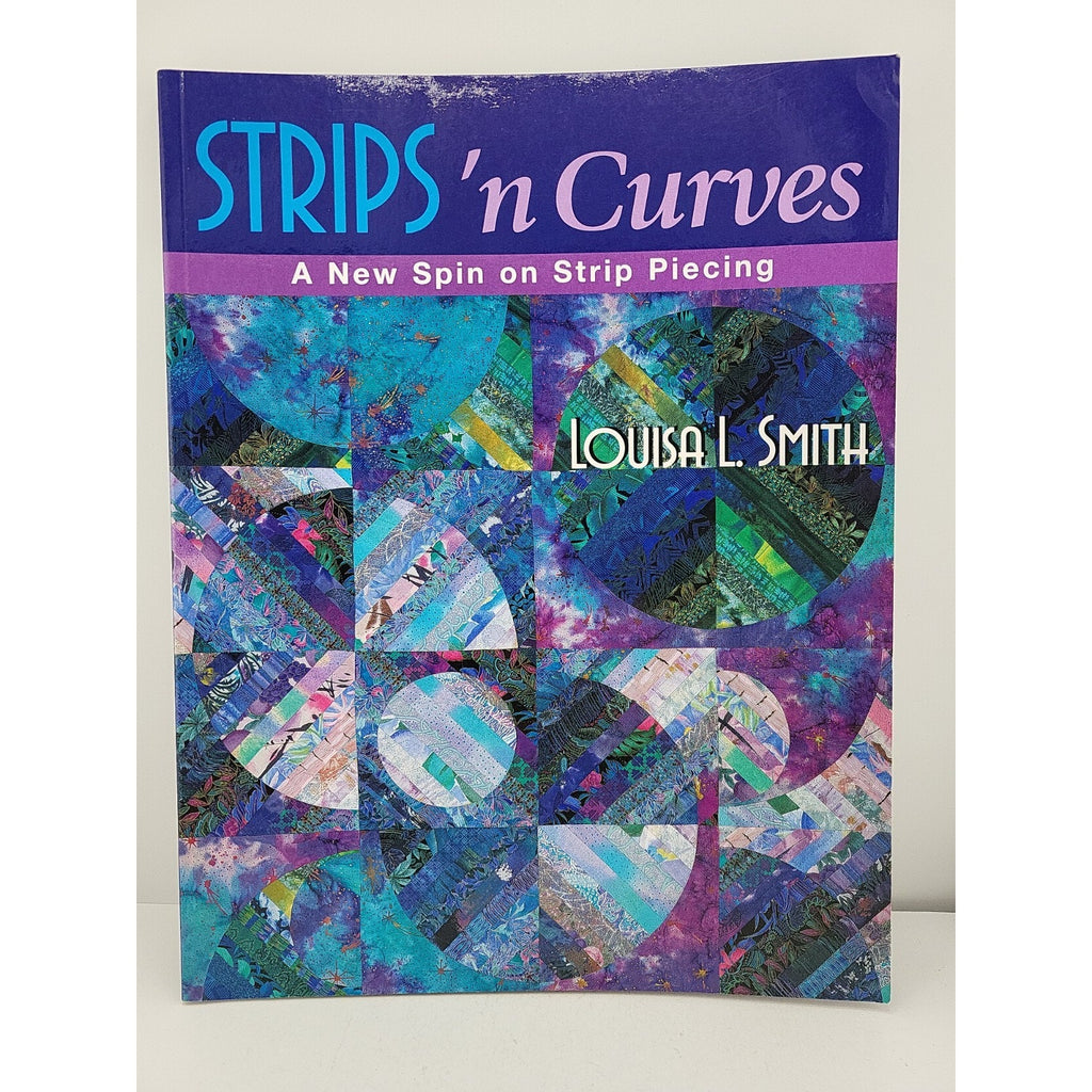 Strips 'n Curves : A New Spin on Strip Piecing by Louisa L. Smith (2030,...
