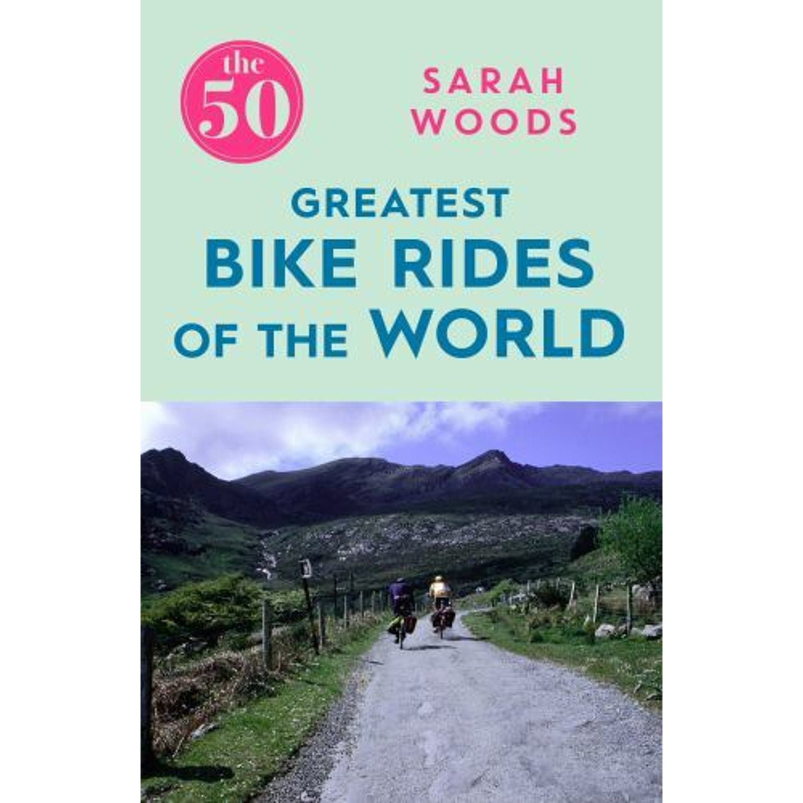 The 50 Ser.: The 50 Greatest Bike Rides of the World by Sarah Woods (2017, Trade