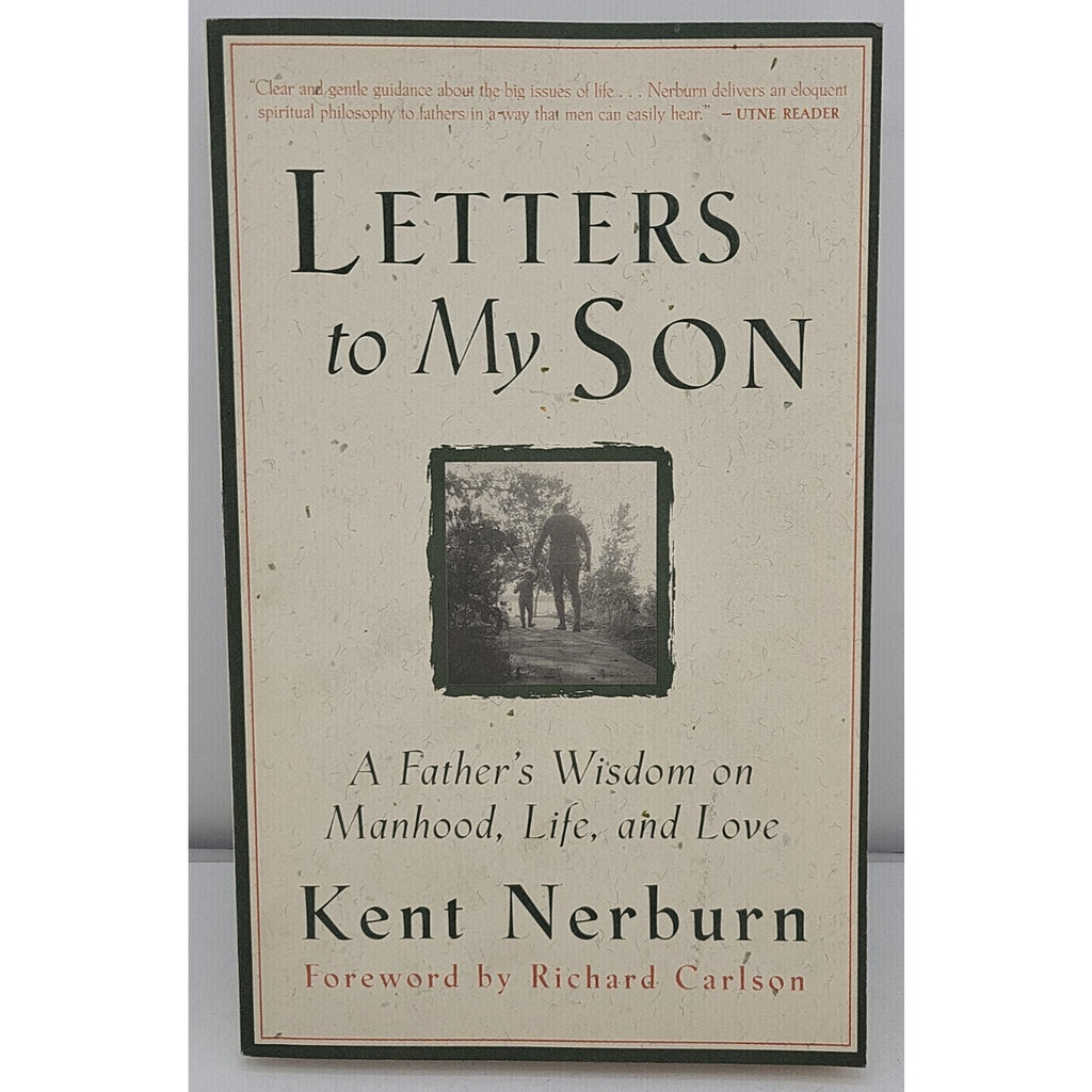 Letters to My Son : A Father's Wisdom on Manhood, Life, and Love by Kent Nerburn