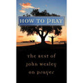 Value Bks.: How to Pray : The Best of John Wesley on Prayer by John Wesley...
