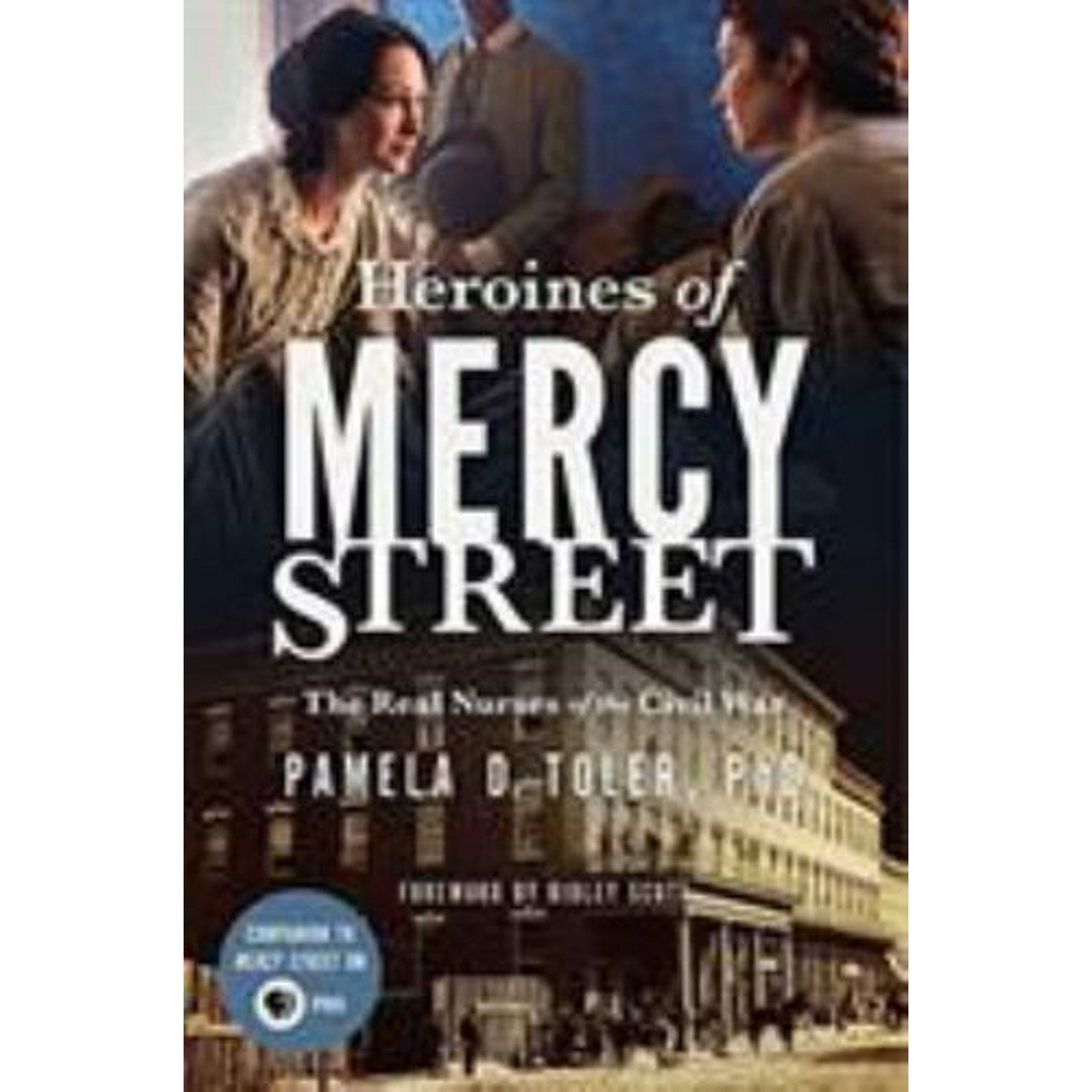 Heroines of Mercy Street : The Real Nurses of the Civil War by Pamela D....