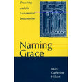 Naming Grace : Preaching and the Sacramental Imagination by Mary Catherine Hilk…