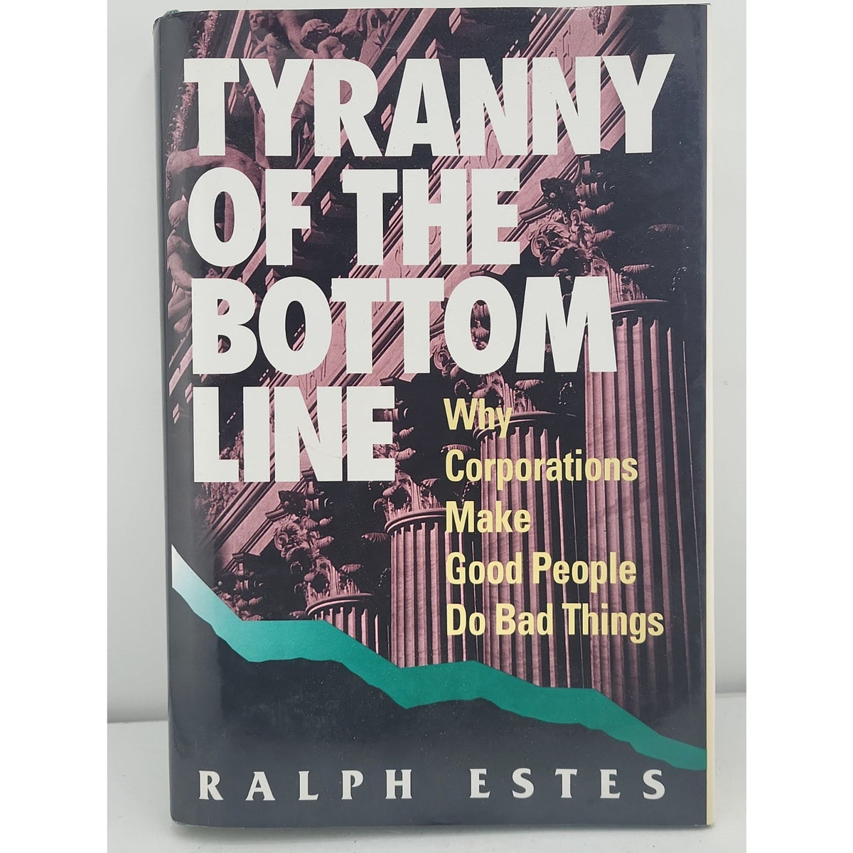 Tyranny of the Bottom Line : Why Corporations Make Good People Do Bad Things by