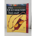 When Quilt Designers Think Small : Innovative Quilt Projects to Wear, Give,...