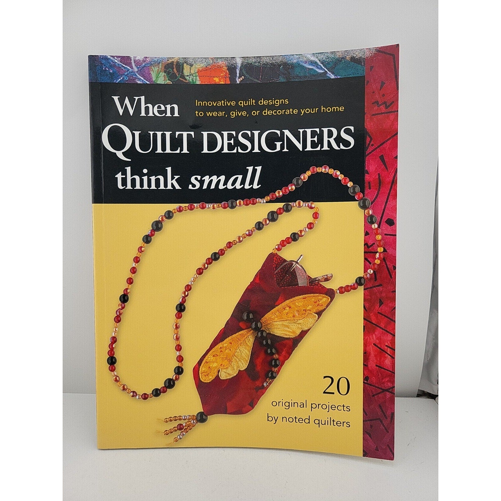 When Quilt Designers Think Small : Innovative Quilt Projects to Wear, Give,...