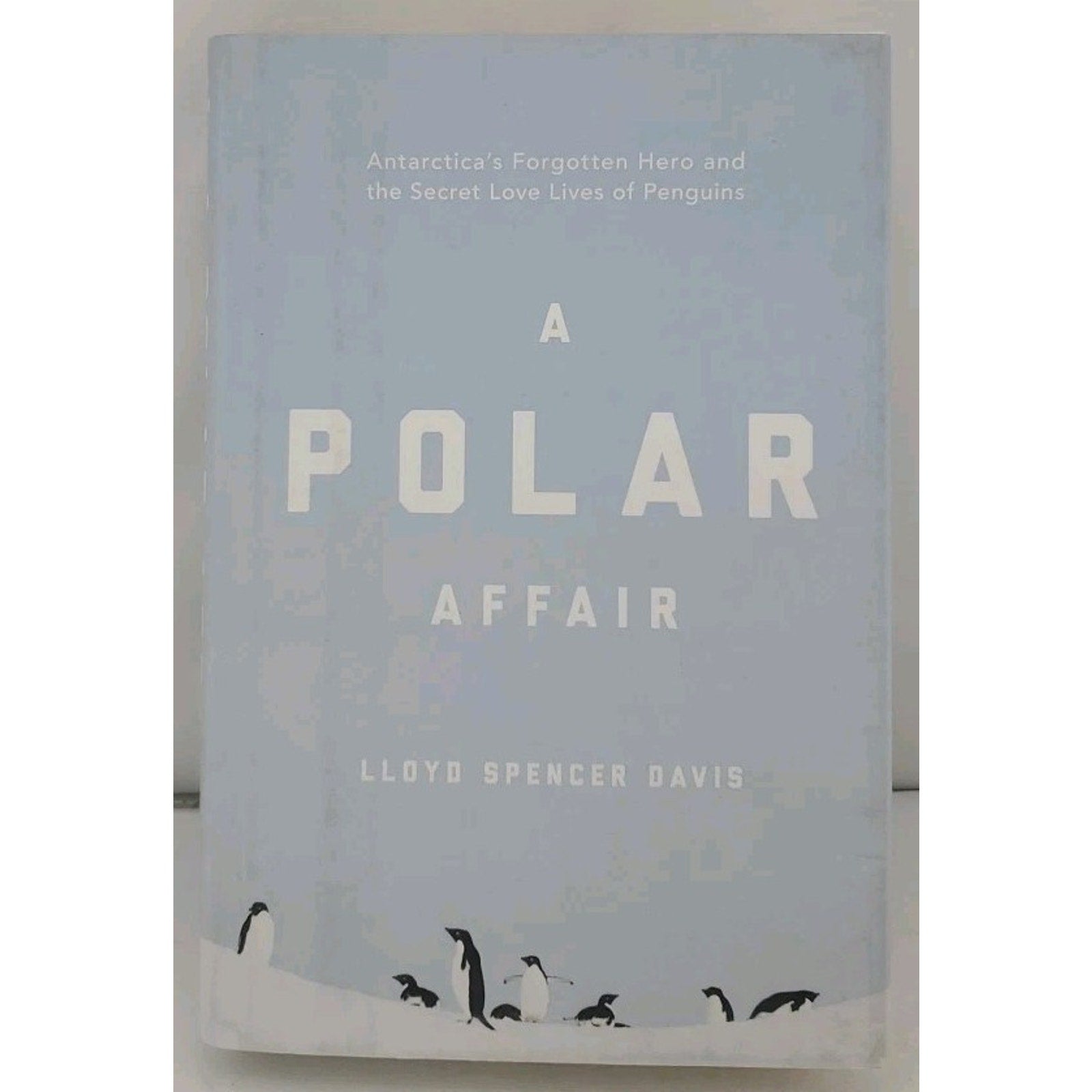 Polar Affair : Antarctica's Forgotten Hero and the Secret Love Lives of Penguins