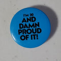 Im 30 And Damn Proud Of It! (Pin/Button/Pinback)