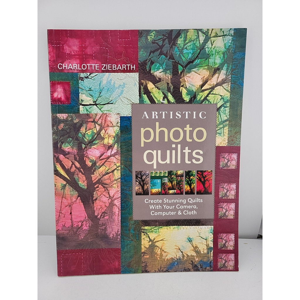 Artistic Photo Quilts : Create Stunning Quilts with Your Camera, Computer and...