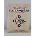 Mastering Machine Applique : The Complete Guide Including Invisible Machine...