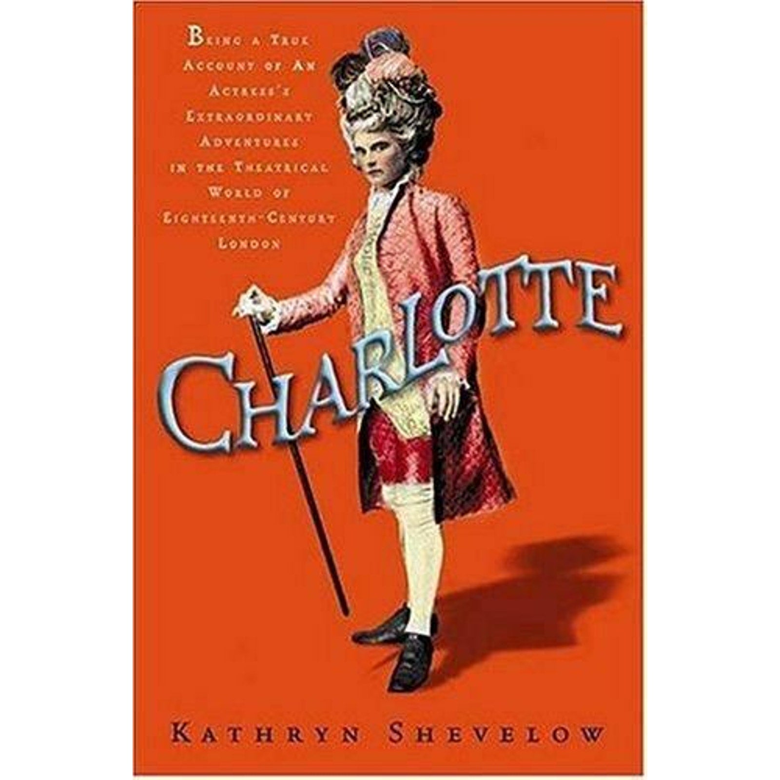 Charlotte : Being a True Account of an Actress's Flamboyant Adventures in...